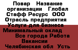 Повар › Название организации ­ Глобал Стафф Ресурс, ООО › Отрасль предприятия ­ Услуги для бизнеса › Минимальный оклад ­ 42 000 - Все города Работа » Вакансии   . Челябинская обл.,Усть-Катав г.